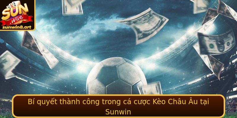 Bí quyết thành công trong cá cược Kèo Châu Âu tại Sunwin
