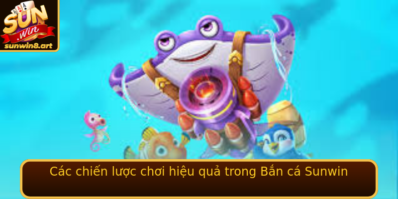 Cac Chien Luoc Choi Hieu Qua Trong Ban Ca Sunwin