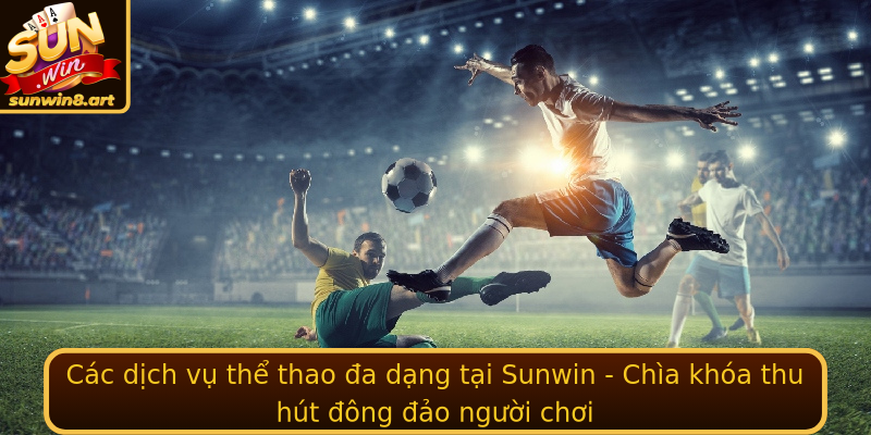Cac Dich Vu The Thao A Dang Tai Sunwin Chia Khoa Thu Hut Ong Ao Nguoi Choi