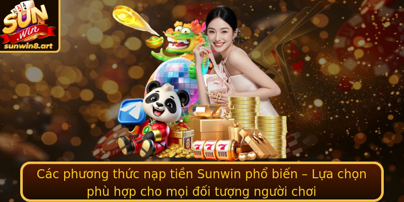 Các phương thức nạp tiền Sunwin phổ biến – Lựa chọn phù hợp cho mọi đối tượng người chơi