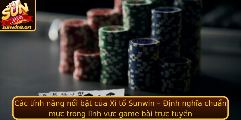Các tính năng nổi bật của Xì tố Sunwin – Định nghĩa chuẩn mực trong lĩnh vực game bài trực tuyến
