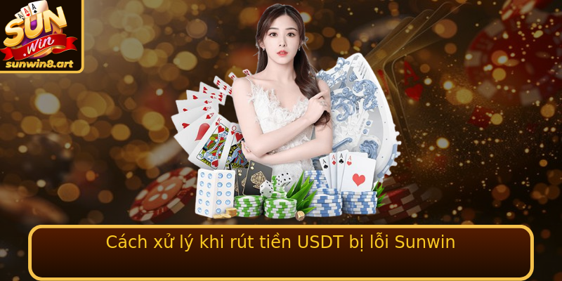 Cách xử lý khi rút tiền USDT bị lỗi Sunwin