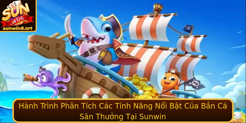Hành Trình Phân Tích Các Tính Năng Nổi Bật Của Bắn Cá Săn Thưởng Tại Sunwin