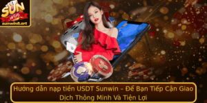 Huong Dan Nap Tien Usdt Sunwin E Ban Tiep Can Giao Dich Thong Minh Va Tien Loi