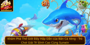 Kham Pha The Gioi Ay Hap Dan Cua Ban Ca Xeng Tro Choi Giai Tri Inh Cao Cung Sunwin