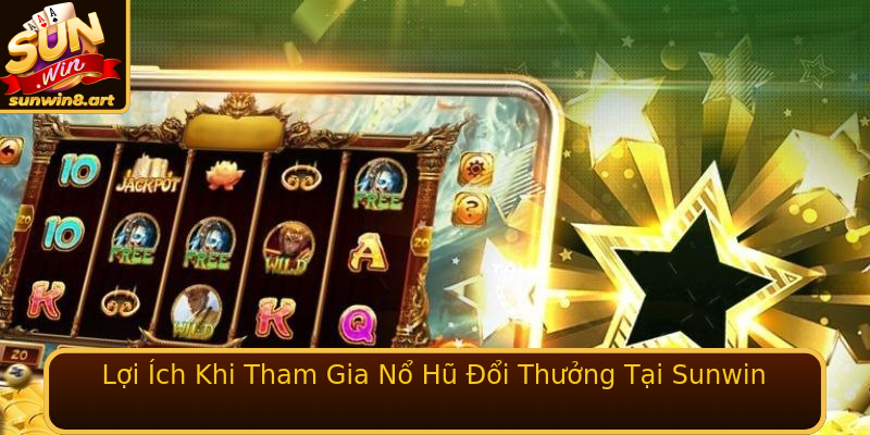 Lợi Ích Khi Tham Gia Nổ Hũ Đổi Thưởng Tại Sunwin