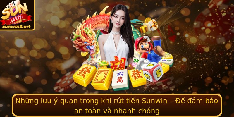 Những lưu ý quan trọng khi rút tiền Sunwin – Để đảm bảo an toàn và nhanh chóng