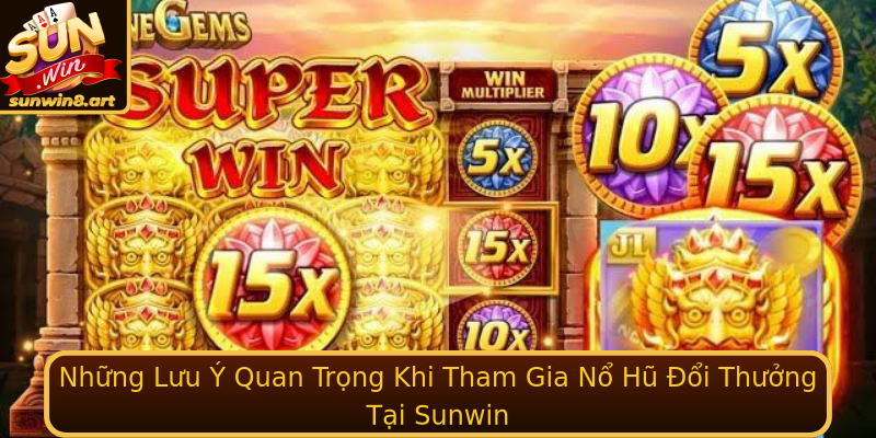 Những Lưu Ý Quan Trọng Khi Tham Gia Nổ Hũ Đổi Thưởng Tại Sunwin