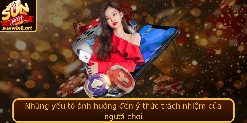 Những yếu tố ảnh hưởng đến ý thức trách nhiệm của người chơi Những yếu tố ảnh hưởng đến ý thức trách nhiệm của người chơi