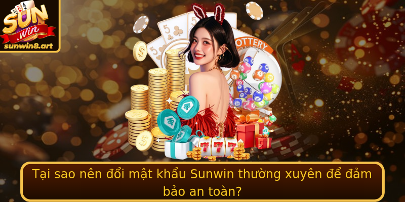 Tại sao nên đổi mật khẩu Sunwin thường xuyên để đảm bảo an toàn?