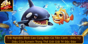 Trai Nghiem Inh Cao Cung Ban Ca Tien Canh Ieu Ky Dieu Cua Sunwin Trong The Gioi Giai Tri Oc Ao