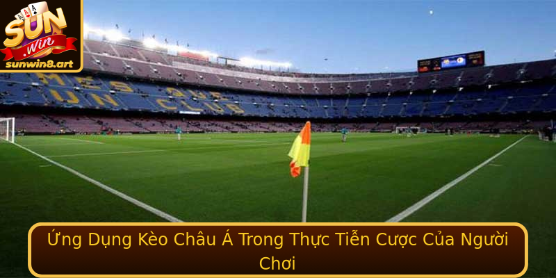 Ứng Dụng Kèo Châu Á Trong Thực Tiễn Cược Của Người Chơi Ứng Dụng Kèo Châu Á Trong Thực Tiễn Cược Của Người Chơi